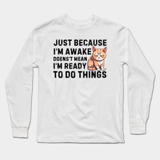 just because i'm awake doesn't mean i'm ready to do things Long Sleeve T-Shirt